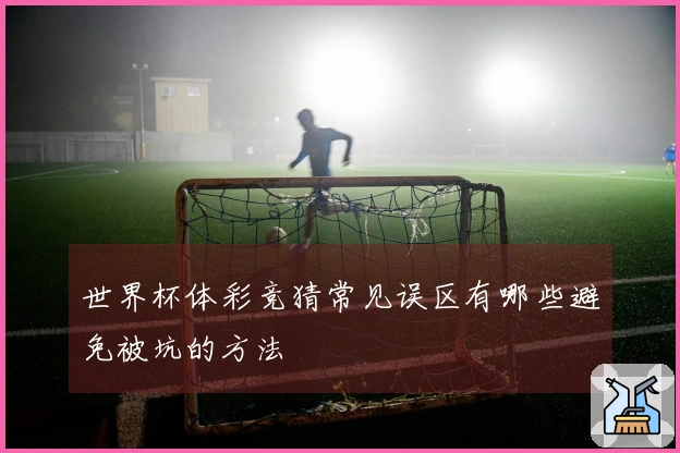 世界杯体彩竞猜常见误区有哪些避免被坑的方法