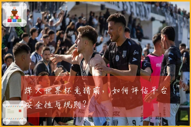 烽火世界杯竞猜前，如何评估平台安全性与规则？