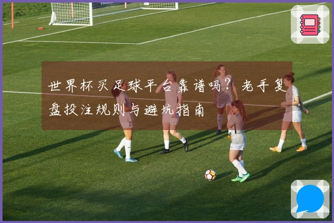 世界杯买足球平台靠谱吗？老手复盘投注规则与避坑指南