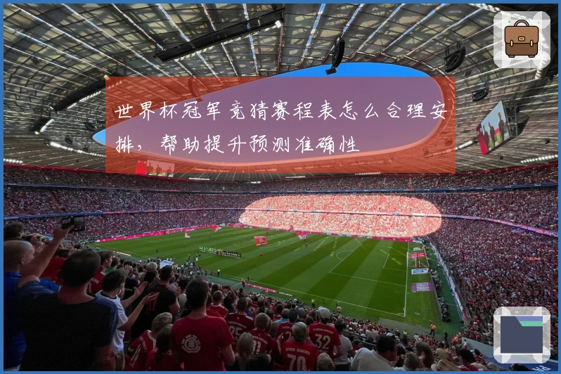 世界杯冠军竞猜赛程表怎么合理安排，帮助提升预测准确性